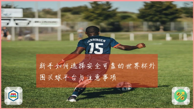 新手如何选择安全可靠的世界杯外围买球平台与注意事项