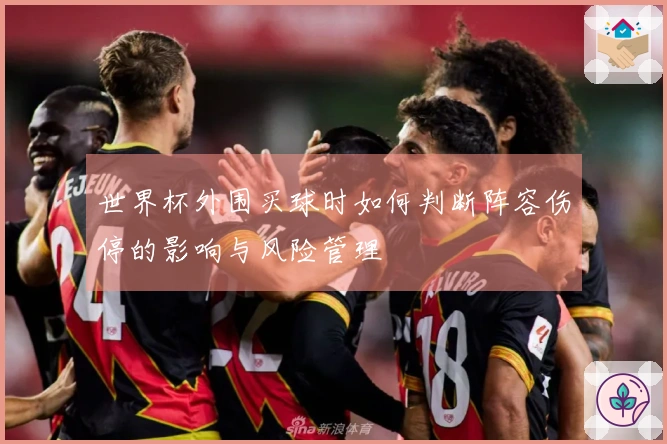 世界杯外围买球时如何判断阵容伤停的影响与风险管理