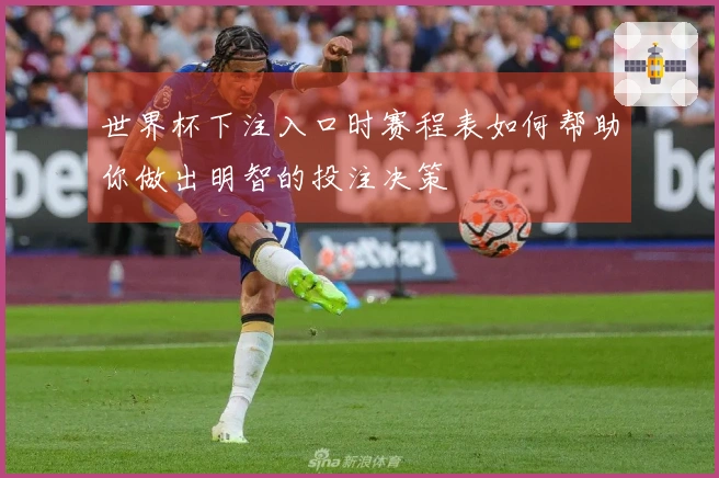 世界杯下注入口时赛程表如何帮助你做出明智的投注决策