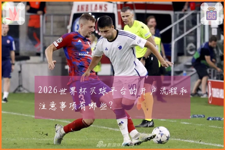 2026世界杯买球平台的开户流程和注意事项有哪些？