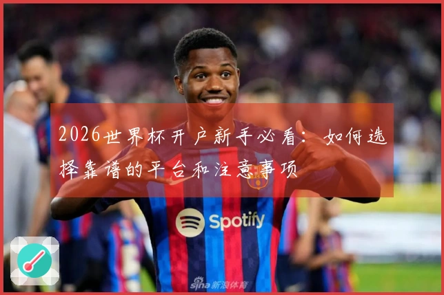 2026世界杯开户新手必看：如何选择靠谱的平台和注意事项