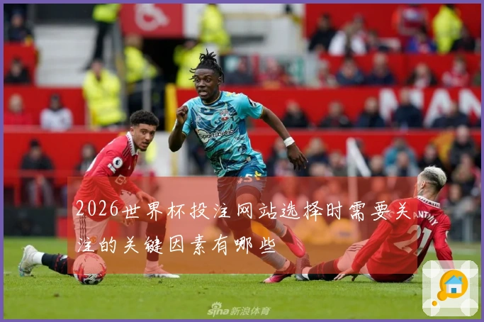2026世界杯投注网站选择时需要关注的关键因素有哪些