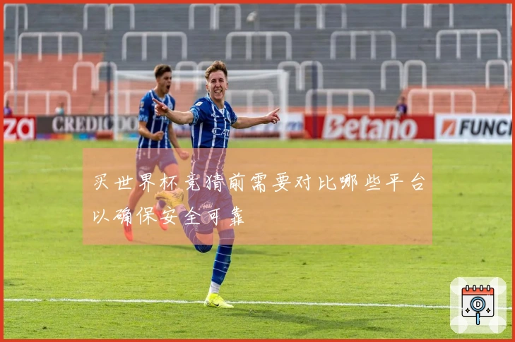 买世界杯竞猜前需要对比哪些平台以确保安全可靠