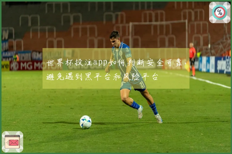 世界杯投注app如何判断安全可靠，避免遇到黑平台和风险平台