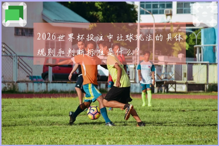 2026世界杯投注中让球玩法的具体规则和判断标准是什么？