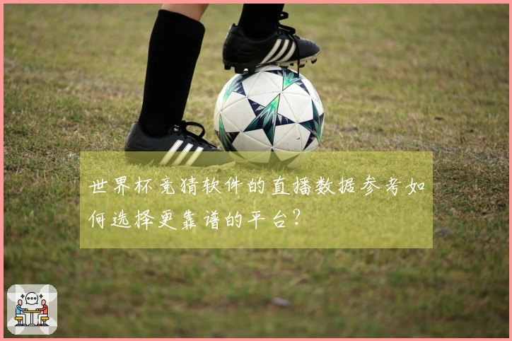 世界杯竞猜软件的直播数据参考如何选择更靠谱的平台？