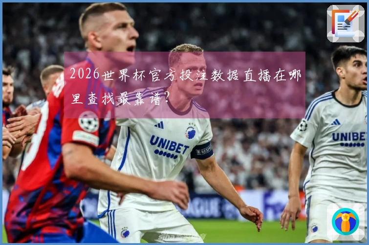 2026世界杯官方投注数据直播在哪里查找最靠谱?