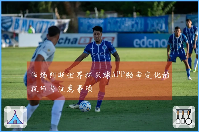 临场判断世界杯买球APP赔率变化的技巧与注意事项