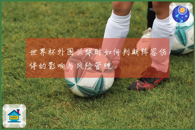 世界杯外围买球时如何判断阵容伤停的影响与风险管理