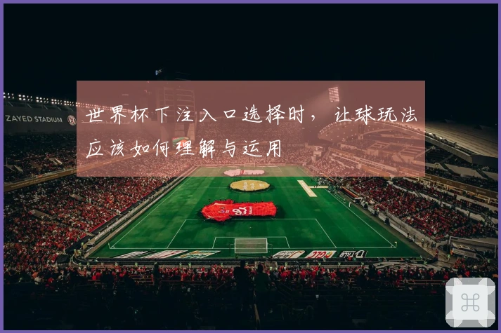 世界杯下注入口选择时，让球玩法应该如何理解与运用