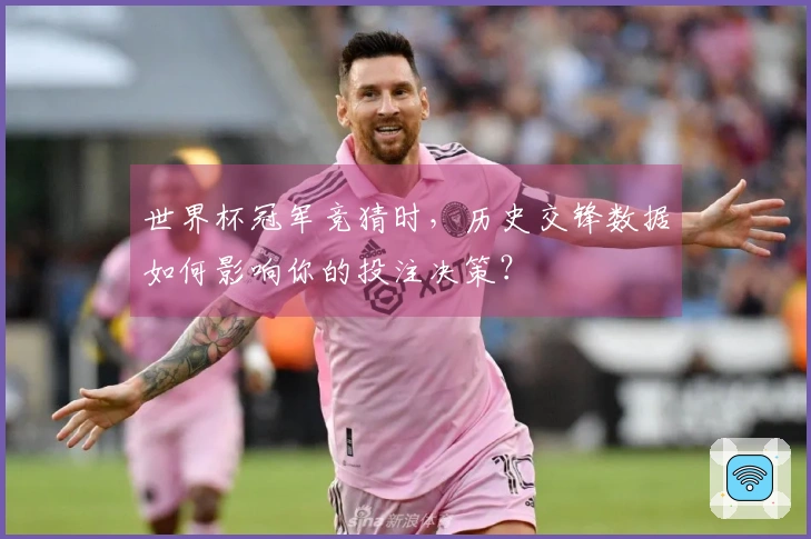 世界杯冠军竞猜时，历史交锋数据如何影响你的投注决策？