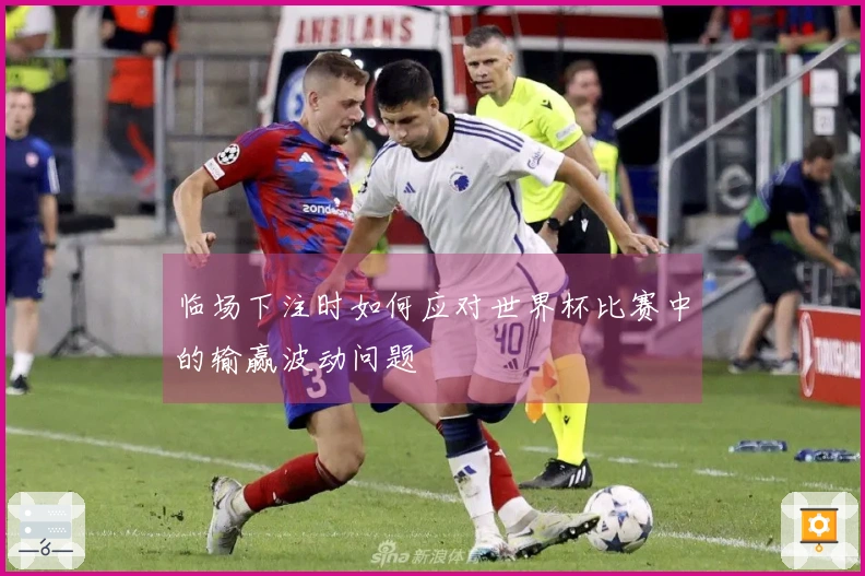 临场下注时如何应对世界杯比赛中的输赢波动问题