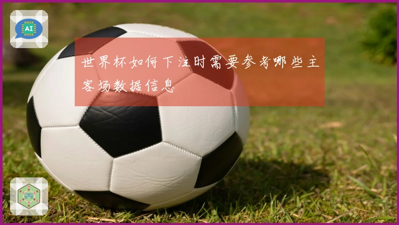 世界杯如何下注时需要参考哪些主客场数据信息