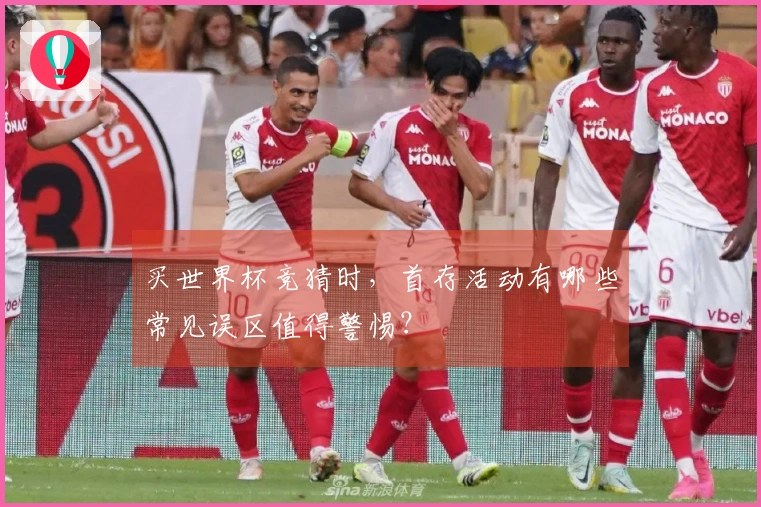 买世界杯竞猜时，首存活动有哪些常见误区值得警惕？
