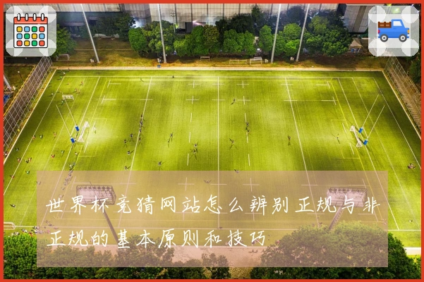 世界杯竞猜网站怎么辨别正规与非正规的基本原则和技巧