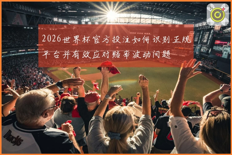 2026世界杯官方投注如何识别正规平台并有效应对赔率波动问题