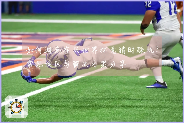 如何避免在买世界杯竞猜时踩坑？常见误区与解决方案分享