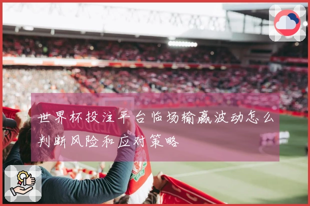 世界杯投注平台临场输赢波动怎么判断风险和应对策略