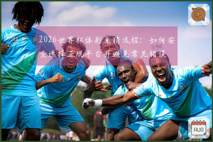 2026世界杯体彩竞猜流程：如何安全选择正规平台并避免常见错误