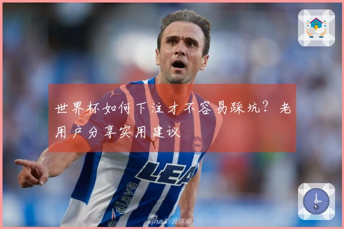 世界杯如何下注才不容易踩坑？老用户分享实用建议