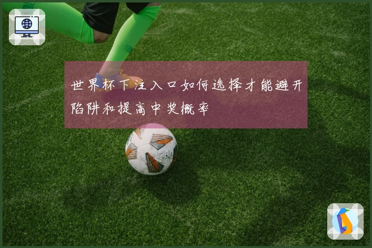 世界杯下注入口如何选择才能避开陷阱和提高中奖概率