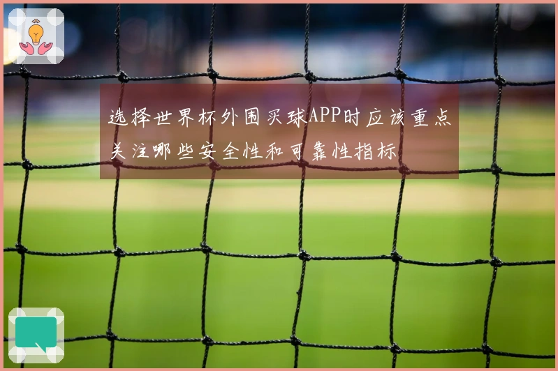选择世界杯外围买球APP时应该重点关注哪些安全性和可靠性指标