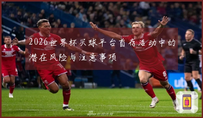 2026世界杯买球平台首存活动中的潜在风险与注意事项