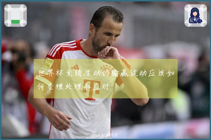世界杯竞猜活动的输赢波动应该如何合理处理和应对
