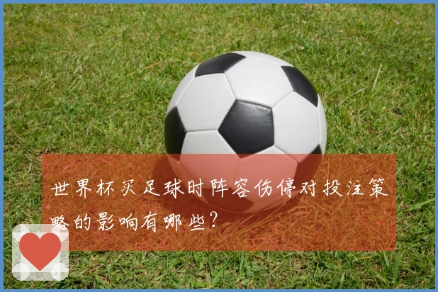 世界杯买足球时阵容伤停对投注策略的影响有哪些？