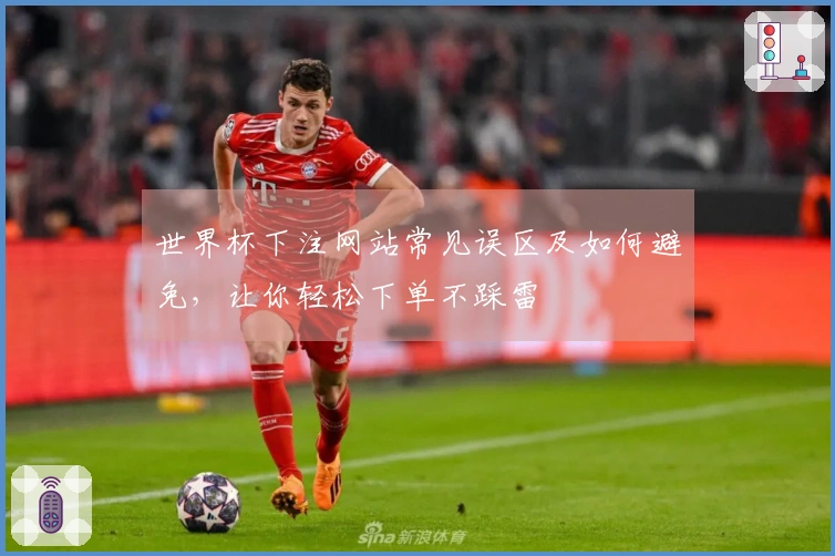 世界杯下注网站常见误区及如何避免，让你轻松下单不踩雷