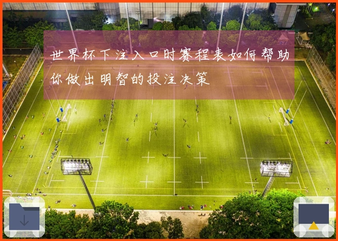 世界杯下注入口时赛程表如何帮助你做出明智的投注决策