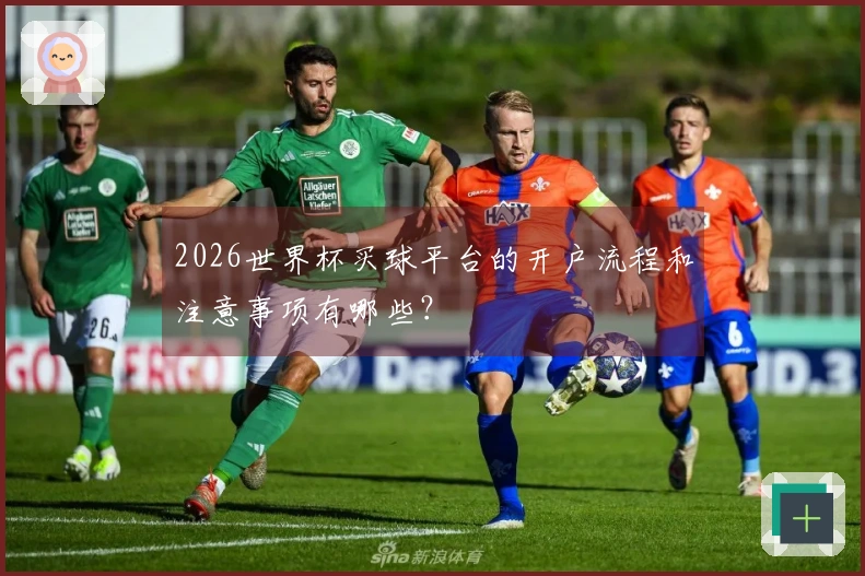2026世界杯买球平台的开户流程和注意事项有哪些？