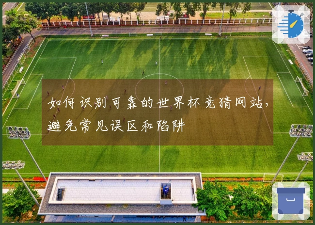 如何识别可靠的世界杯竞猜网站，避免常见误区和陷阱