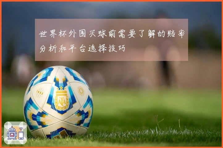 世界杯外围买球前需要了解的赔率分析和平台选择技巧