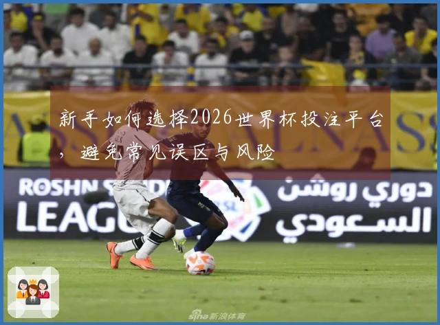 新手如何选择2026世界杯投注平台，避免常见误区与风险