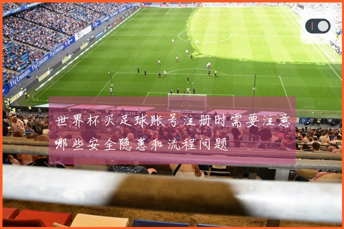 世界杯买足球账号注册时需要注意哪些安全隐患和流程问题