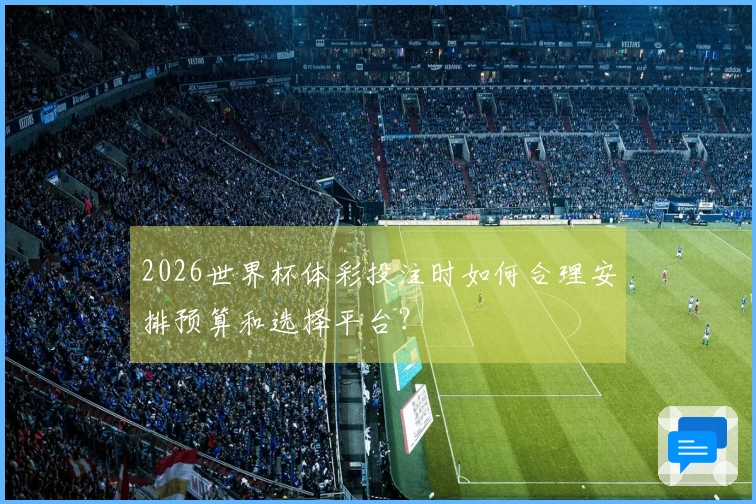 2026世界杯体彩投注时如何合理安排预算和选择平台？