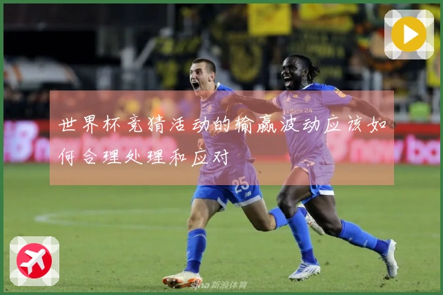世界杯竞猜活动的输赢波动应该如何合理处理和应对