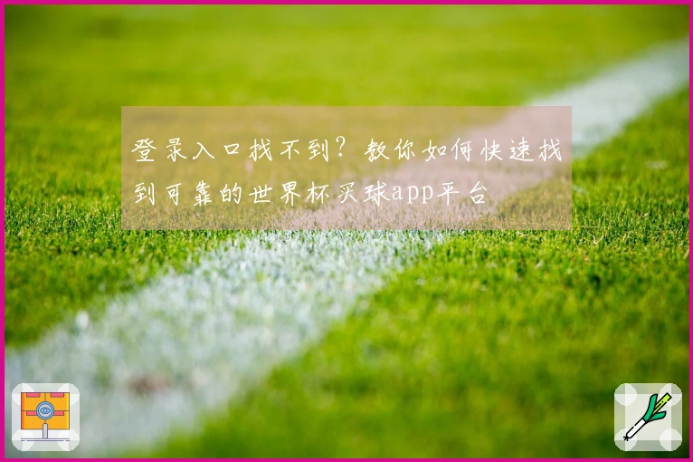 登录入口找不到?教你如何快速找到可靠的世界杯买球app平台