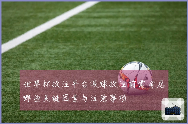 世界杯投注平台滚球投注前需考虑哪些关键因素与注意事项
