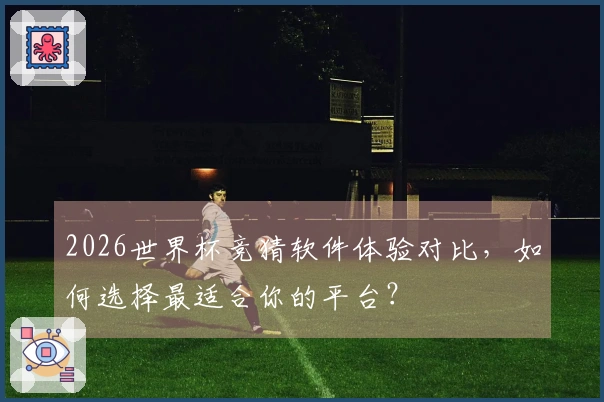 2026世界杯竞猜软件体验对比，如何选择最适合你的平台？