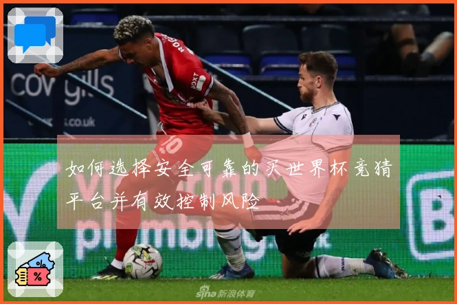 如何选择安全可靠的买世界杯竞猜平台并有效控制风险