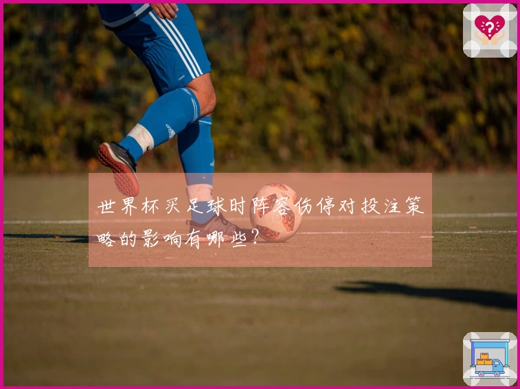 世界杯买足球时阵容伤停对投注策略的影响有哪些？