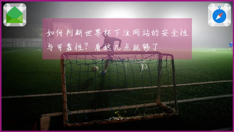 如何判断世界杯下注网站的安全性与可靠性？看这几点就够了