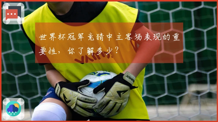 世界杯冠军竞猜中主客场表现的重要性，你了解多少？