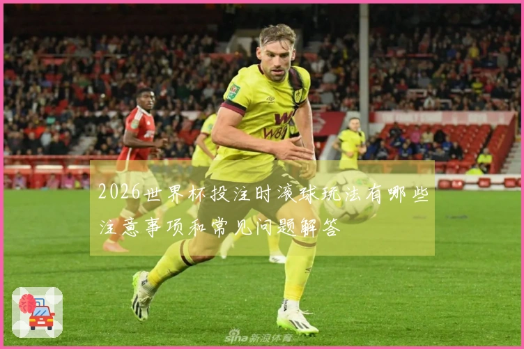 2026世界杯投注时滚球玩法有哪些注意事项和常见问题解答